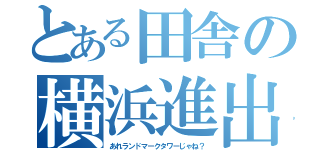 とある田舎の横浜進出（あれランドマークタワーじゃね？）