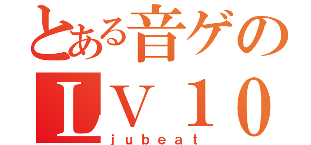 とある音ゲのＬＶ１０しばり（ｊｕｂｅａｔ）