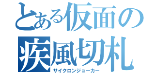 とある仮面の疾風切札（サイクロンジョーカー）