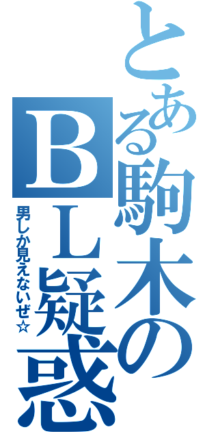 とある駒木のＢＬ疑惑（男しか見えないぜ☆）