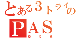 とある３トライのＰＡＳ（ゆうま）