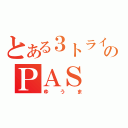 とある３トライのＰＡＳ（ゆうま）