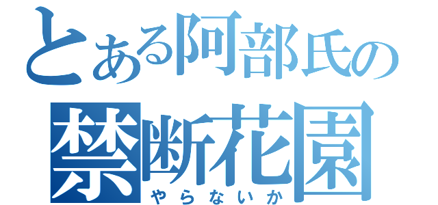 とある阿部氏の禁断花園（やらないか）