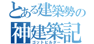 とある建築勢の神建築記録（ゴットビルダー）