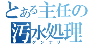 とある主任の汚水処理（ゲンナリ）