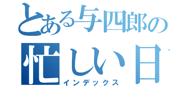 とある与四郎の忙しい日記（インデックス）