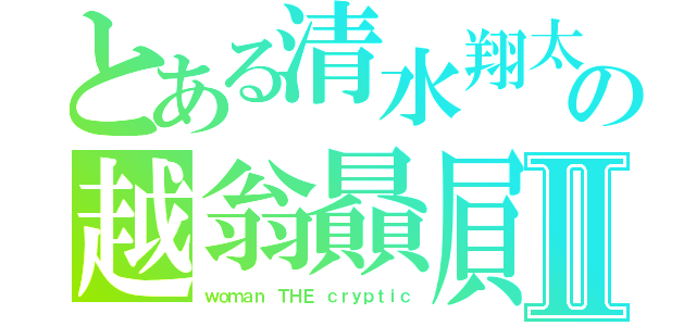 とある清水翔太の越翁贔屓Ⅱ（ｗｏｍａｎ　ＴＨＥ　ｃｒｙｐｔｉｃ）