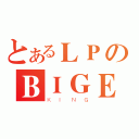 とあるＬＰのＢＩＧＥ（ＫＩＮＧ）