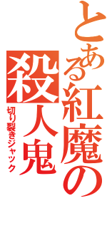 とある紅魔の殺人鬼（切り裂きジャック）