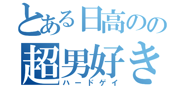 とある日高のの超男好き（ハードゲイ）