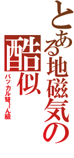 とある地磁気の酷似Ⅱ（バッカル弩～ん級）