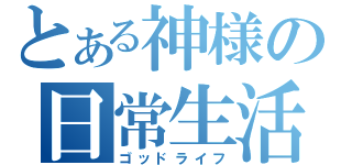 とある神様の日常生活（ゴッドライフ）