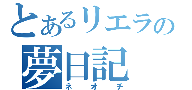 とあるリエラの夢日記（ネオチ）