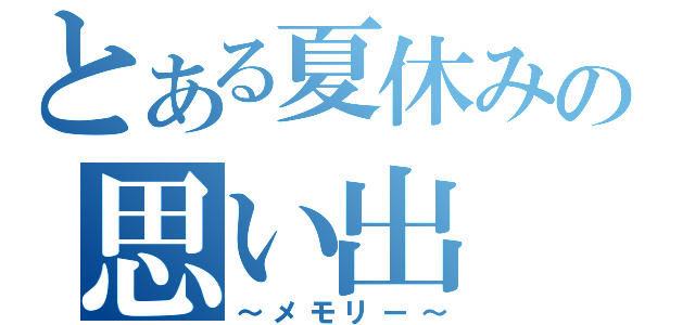 とある夏休みの思い出（～メモリー～）