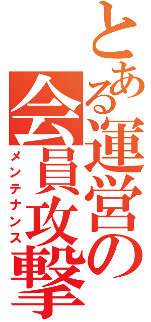 とある運営の会員攻撃（メンテナンス）