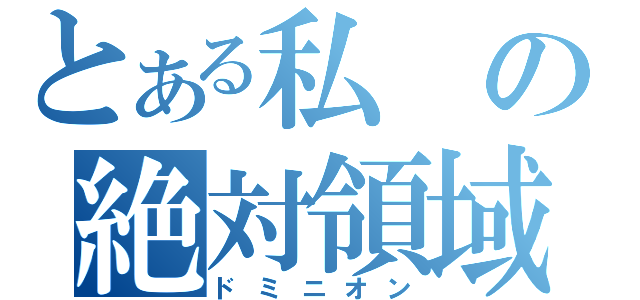 とある私の絶対領域（ドミニオン）