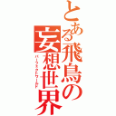 とある飛鳥の妄想世界Ⅱ（パーフェクトワールド）