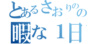 とあるさおりのの暇な１日（）