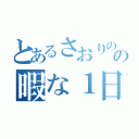 とあるさおりのの暇な１日（）