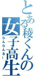 とある稜くんの女子高生（らんらんるー）