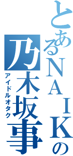 とあるＮＡＩＫＥの乃木坂事情（アイドルオタク）