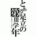 とある足立の第Ⅲ学年（メモリーズⅡ）