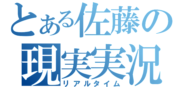 とある佐藤の現実実況（リアルタイム）