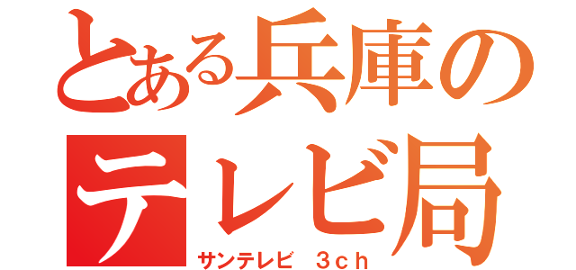 とある兵庫のテレビ局（サンテレビ　３ｃｈ）