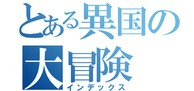 とある異国の大冒険（インデックス）