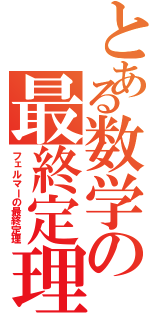 とある数学の最終定理（フェルマーの最終定理）