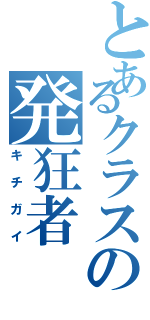 とあるクラスの発狂者（キチガイ）