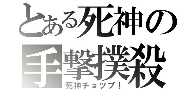 とある死神の手撃撲殺（死神チョツプ！）