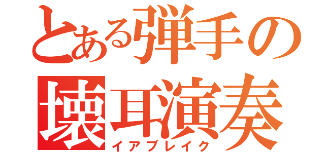 とある弾手の壊耳演奏（イアブレイク）