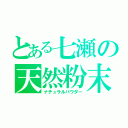 とある七瀬の天然粉末（ナチュラルパウダー）