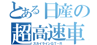 とある日産の超高速車（スカイラインＧＴ－Ｒ）