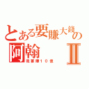 とある要賺大錢の阿翰Ⅱ（我要賺１０億）