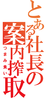 とある社長の案内搾取（つまみ食い）