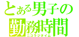 とある男子の勤務時間（ニコラジタイム）