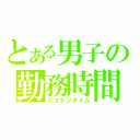 とある男子の勤務時間（ニコラジタイム）