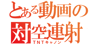 とある動画の対空連射砲（ＴＮＴキャノン）