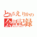 とあるえりかの会話記録（クレイジーメモリー）