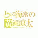 とある海常の黄瀬涼太（ホモを隠すのは・・・もうやめる）