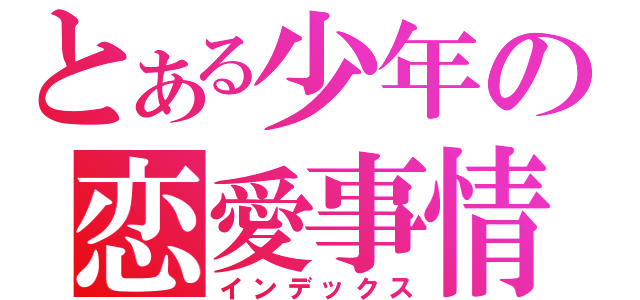 とある少年の恋愛事情（インデックス）