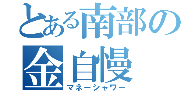 とある南部の金自慢（マネーシャワー）