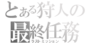 とある狩人の最終任務（ラストミッション）