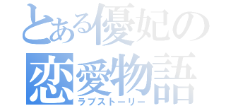 とある優妃の恋愛物語（ラブストーリー）