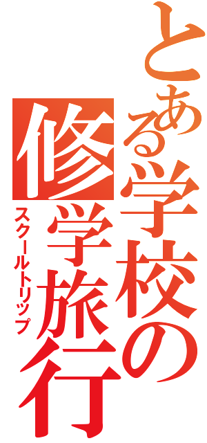 とある学校の修学旅行（スクールトリップ）