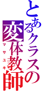 とあるクラスの変体教師（マサユキ）