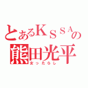 とあるＫＳＳＡの熊田光平（女ったらし）