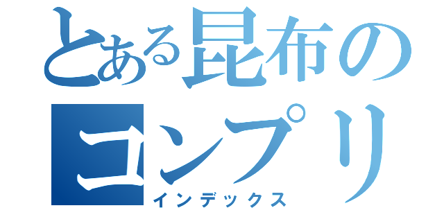 とある昆布のコンプリン（インデックス）